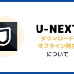 U-NEXTダウロード・オフライン再生について